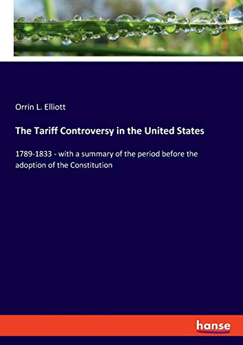 The Tariff Controversy in the United States: 1789-1833 - with a summary of the period before the adoption of the Constitution