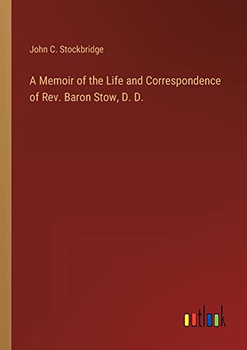 A Memoir of the Life and Correspondence of Rev. Baron Stow, D. D.