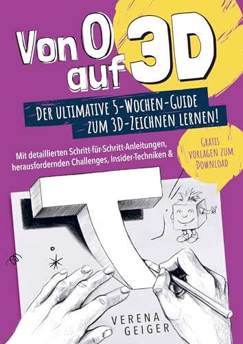 Von 0 auf 3D: Der ultimative 5-Wochen-Guide zum 3D-Zeichnen lernen!: Mit detaillierten Schritt-für-Schritt-Anleitungen, herausfordernden Challenges, Insider-Techniken & Gratisvorlagen zum Download