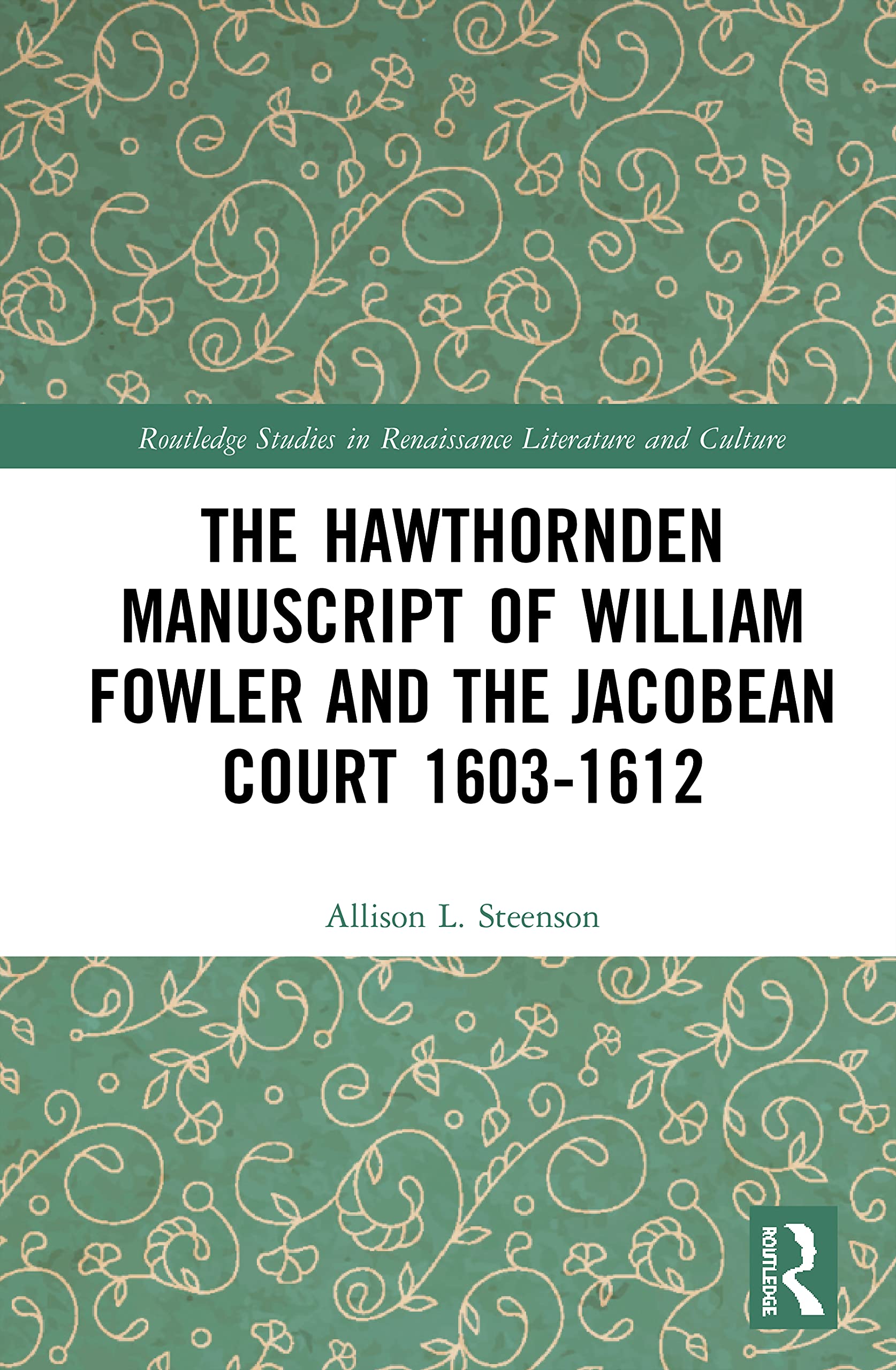 The Hawthornden Manuscripts of William Fowler and the Jacobean Court 1603–1612 (Routledge Studies in Renaissance Literature and Culture)