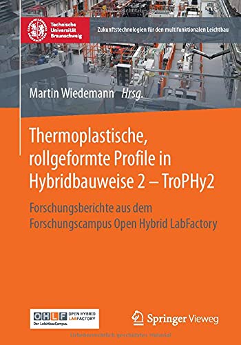 Thermoplastische, rollgeformte Profile in Hybridbauweise 2 - TroPHy2: Forschungsberichte aus dem Forschungscampus Open Hybrid LabFactory ... für den multifunktionalen Leichtbau, Band 2)