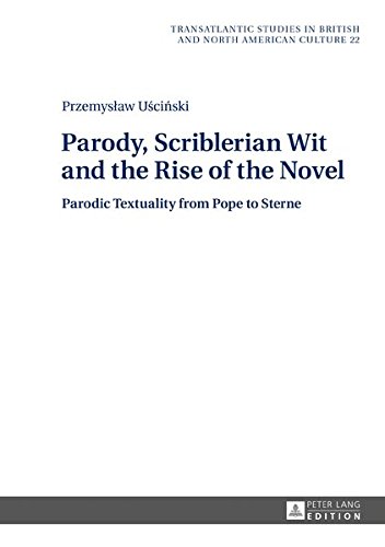 Parody, Scriblerian Wit and the Rise of the Novel: Parodic Textuality from Pope to Sterne (Transatlantic Studies in British and North American Culture)
