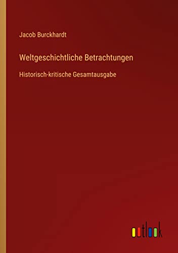 Weltgeschichtliche Betrachtungen: Historisch-kritische Gesamtausgabe