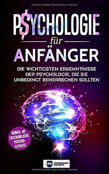 Psychologie für Anfänger: Die wichtigsten Erkenntnisse der Psychologie, die Sie unbedingt beherrschen sollten inkl. BONUS: 40 erstaunliche Psycho-Effekte