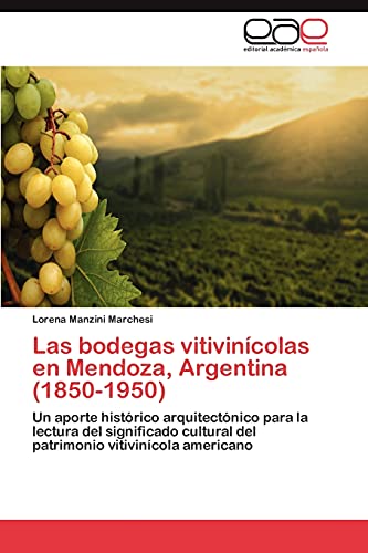 Las bodegas vitivinícolas en Mendoza, Argentina (1850-1950): Un aporte histórico arquitectónico para la lectura del significado cultural del patrimonio vitivinícola americano
