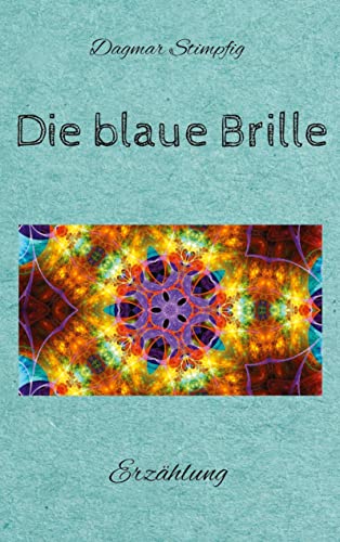 Die blaue Brille, eine zauberhafte Brille: Erzählung, Auseinandersetzung mit der eigenen Unsicherheit, Selbstzweifeln, Freundschaft, Liebe und Sinnhaftigkeit