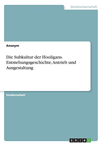 Die Subkultur der Hooligans. Entstehungsgeschichte, Antrieb und Ausgestaltung