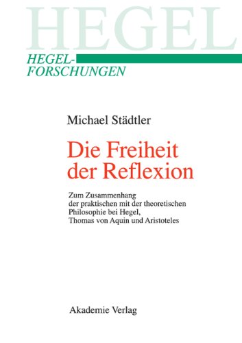 Die Freiheit der Reflexion: Zum Zusammenhang von theoretischer und praktischer Philosophie bei Hegel, Thomas von Aquin und Aristoteles