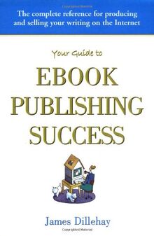 Your Guide to Ebook Publishing Success: How to Create and Profitably Sell Your Writing on the Internet