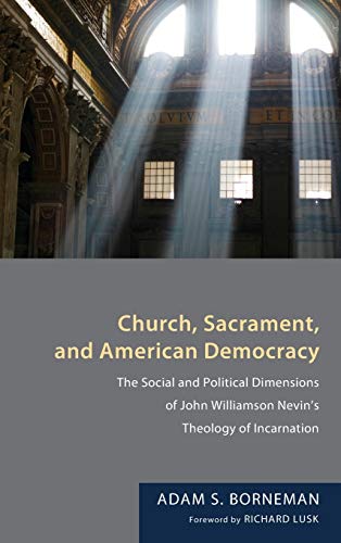 Church, Sacrament, and American Democracy: The Social and Political Dimensions of John Williamson Nevin's Theology of Incarnation