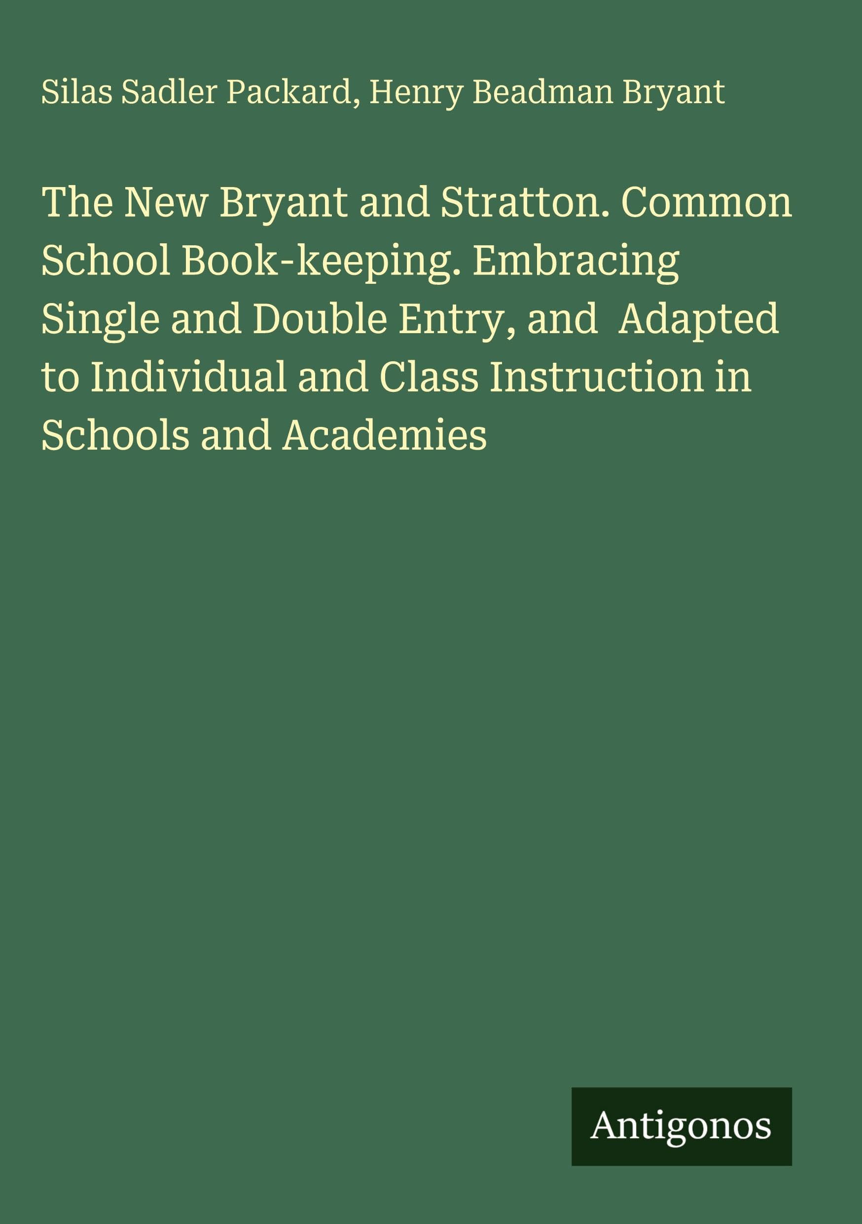 The New Bryant and Stratton. Common School Book-keeping. Embracing Single and Double Entry, and Adapted to Individual and Class Instruction in Schools and Academies
