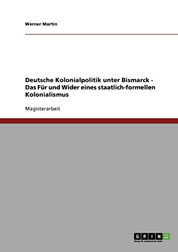 Deutsche Kolonialpolitik unter Bismarck. Das Für und Wider eines staatlich-formellen Kolonialismus