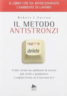 Il metodo antistronzi. Come creare un ambiente di lavoro più civile e produttivo o sopravvivere se il tuo non lo è