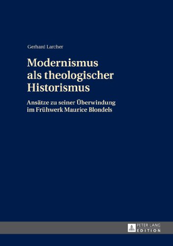 Modernismus als theologischer Historismus: Ansätze zu seiner Überwindung im Frühwerk Maurice Blondels- 2., überarbeitete Auflage