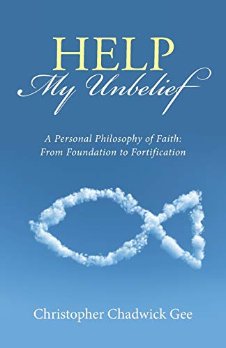 Help My Unbelief: A Personal Philosophy of Faith: From Foundation to Fortification