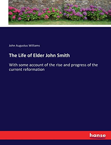 The Life of Elder John Smith: With some account of the rise and progress of the current reformation