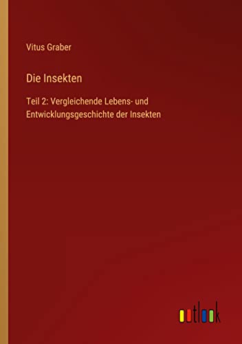 Die Insekten: Teil 2: Vergleichende Lebens- und Entwicklungsgeschichte der Insekten