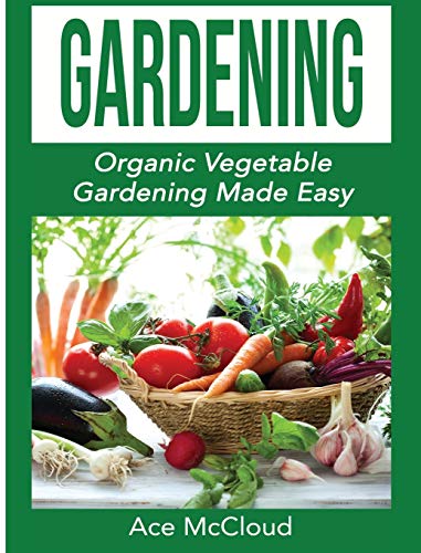 Gardening: Organic Vegetable Gardening Made Easy (Organic Vegetable Gardening Guide for Beginners)