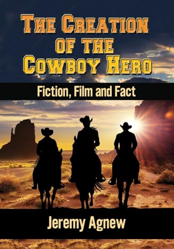 The Creation of the Cowboy Hero: Fiction, Film and Fact