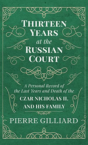 Thirteen Years at the Russian Court - A Personal Record of the Last Years and Death of the Czar Nicholas II. and his Family