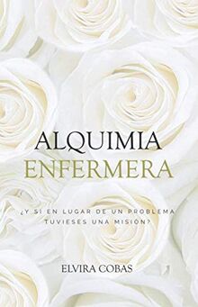 Alquimia Enfermera: ¿Y si en lugar de un problema tuvieses una misión? (La Revolución Enfermera, Band 2)