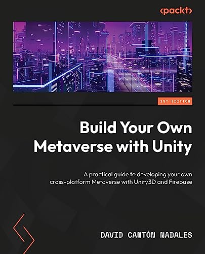 Build Your Own Metaverse with Unity: A practical guide to developing your own cross-platform Metaverse with Unity3D and Firebase