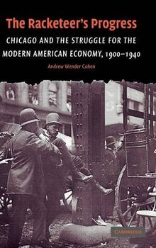 The Racketeer's Progress: Chicago and the Struggle for the Modern American Economy, 1900–1940 (Cambridge Historical Studies in American Law and Society)