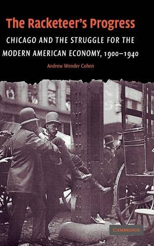 The Racketeer's Progress: Chicago and the Struggle for the Modern American Economy, 1900–1940 (Cambridge Historical Studies in American Law and Society)