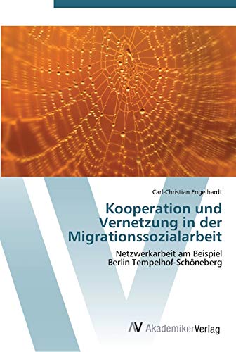 Kooperation und Vernetzung in der Migrationssozialarbeit: Netzwerkarbeit am Beispiel Berlin Tempelhof-Schöneberg