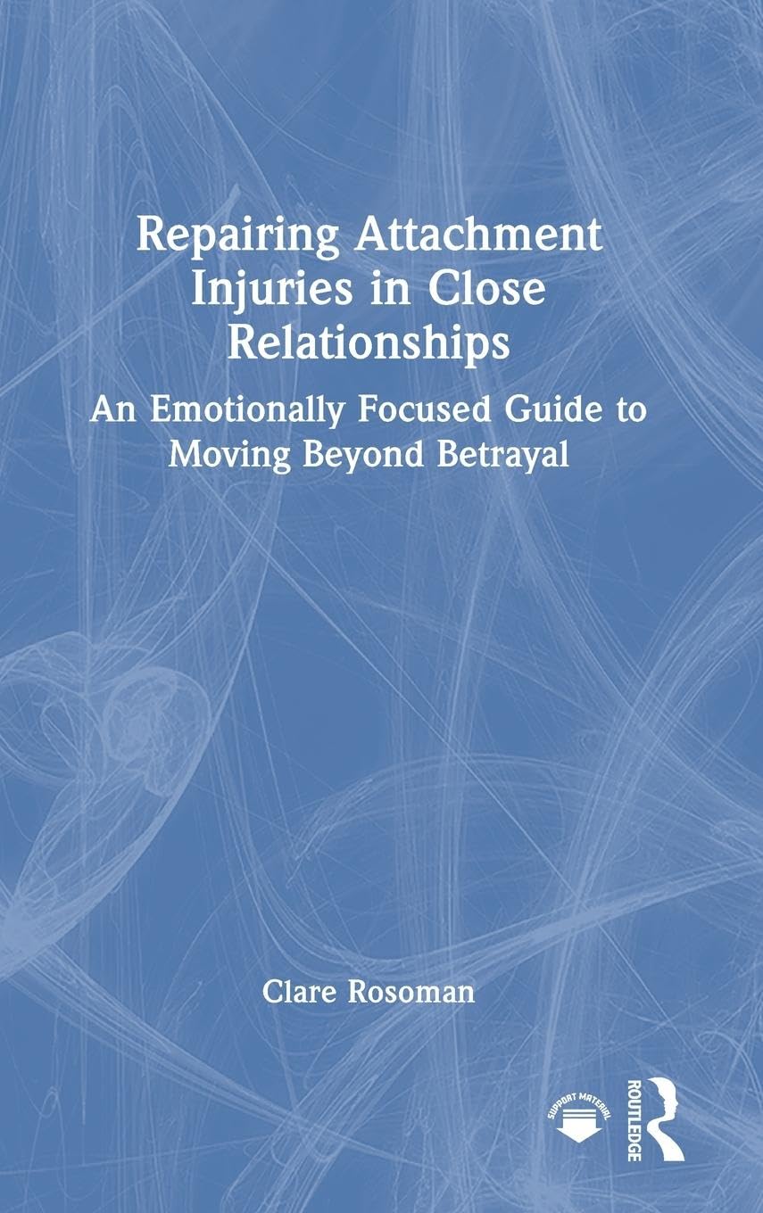 Repairing Attachment Injuries in Close Relationships: An Emotionally Focused Guide to Moving Beyond Betrayal