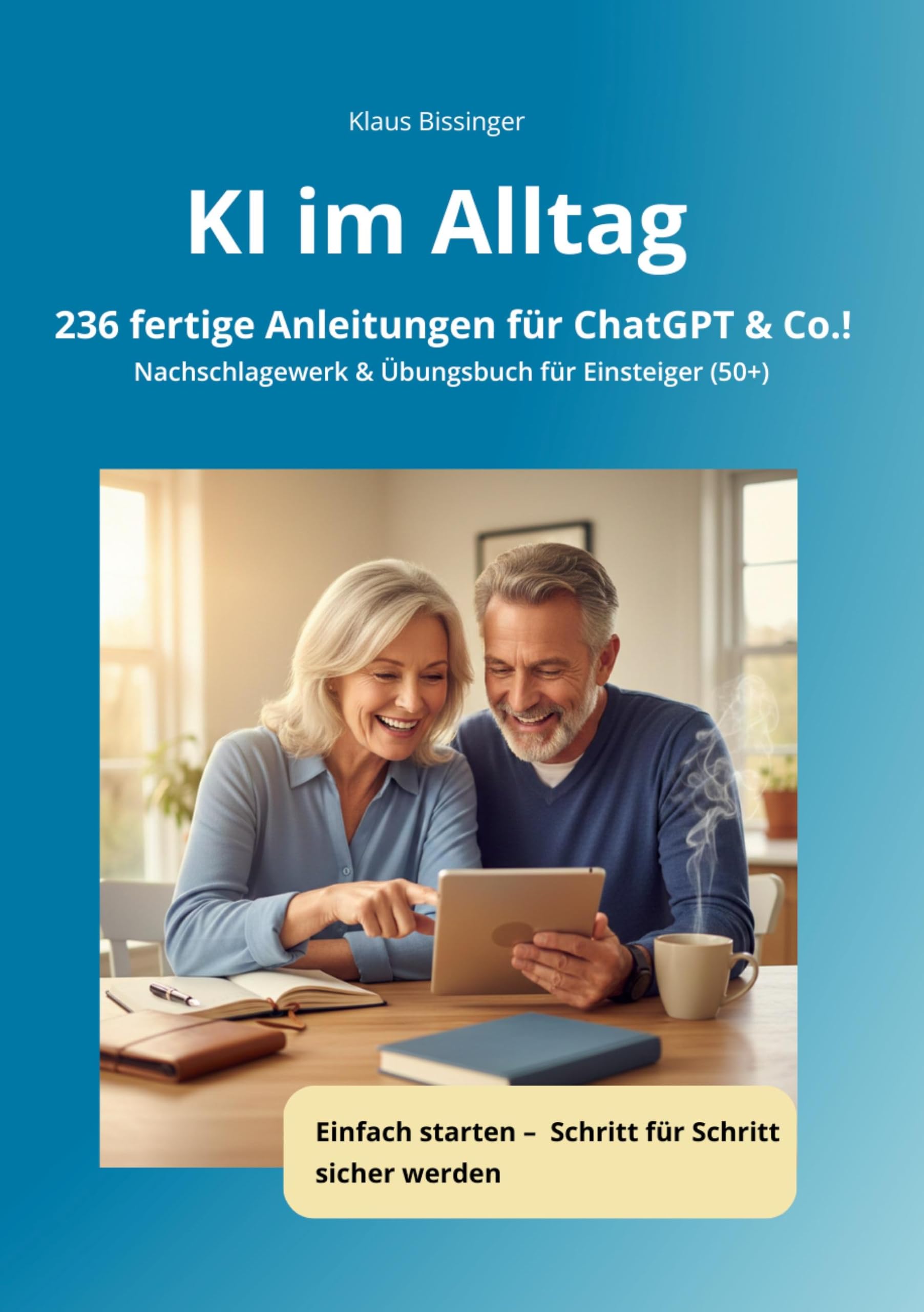 KI im Alltag - 236 fertige Anleitungen für ChatGPT &Co.!: Nachschlagewerk & Übungsbuch für Einsteiger (50+)