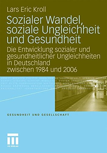 Sozialer Wandel, Soziale Ungleichheit und Gesundheit: Die Entwicklung Sozialer und Gesundheitlicher Ungleichheiten in Deutschland Zwischen 1984 und 2006 (Gesundheit und Gesellschaft)