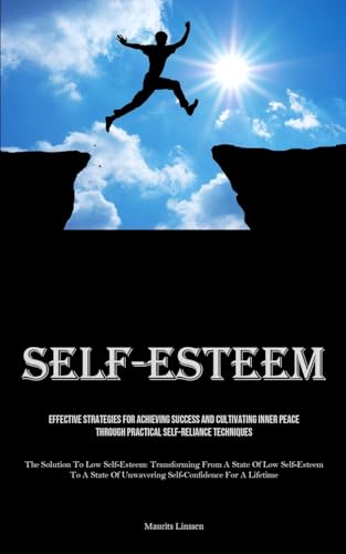 Self-Esteem: Effective Strategies For Achieving Success And Cultivating Inner Peace Through Practical Self-reliance Techniques (The Solution To Low ... State Of Unwavering Self-Confidence For A Li