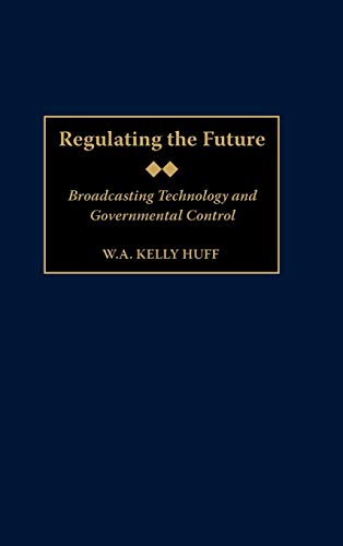 Regulating the Future: Broadcasting Technology and Governmental Control (Contributions to the Study of Mass Media & Communications)