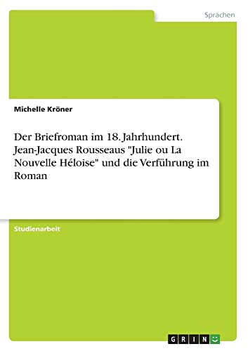 Der Briefroman im 18. Jahrhundert. Jean-Jacques Rousseaus Julie ou La Nouvelle Héloise und die Verführung im Roman