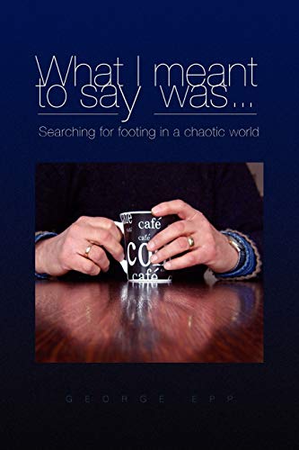 What I meant to say was . . . Searching for footing in a chaotic world.: Searching for footing in a chaotic world.