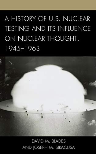 A History of U.S. Nuclear Testing and Its Influence on Nuclear Thought, 1945-1963 (Weapons of Mass Destruction and Emerging Technologies)