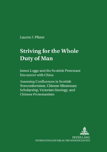 Striving for 'The Whole Duty of Man'. James Legge and the Scottish Protestant Encounter with China. Assessing Confluences in Scottish Nonconformism, Chinese ... and Chinese Protestantism. Volume I and II