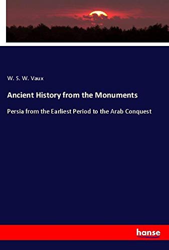 Ancient History from the Monuments: Persia from the Earliest Period to the Arab Conquest
