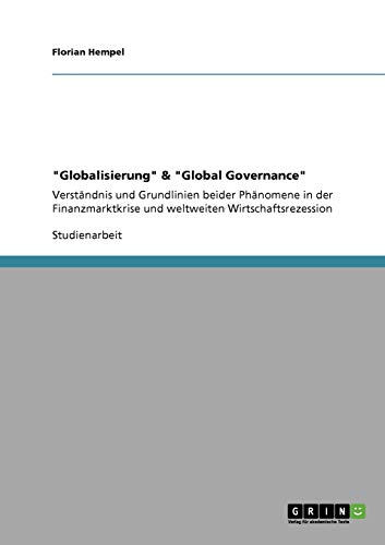 Globalisierung & Global Governance: Verständnis und Grundlinien beider Phänomene in der Finanzmarktkrise und weltweiten Wirtschaftsrezession