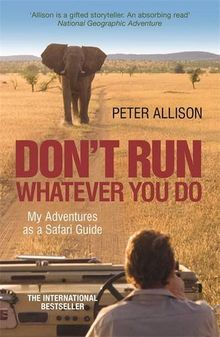 DON'T RUN, Whatever You Do: My Adventures as a Safari Guide