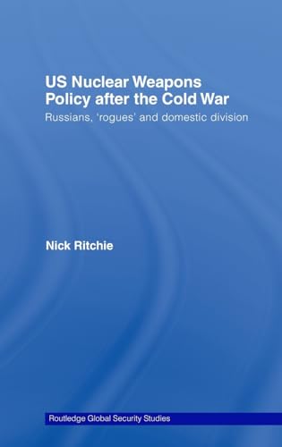 US Nuclear Weapons Policy After the Cold War: Russians, 'Rogues' and Domestic Division (Routledge Global Security Studies, 7, Band 7)