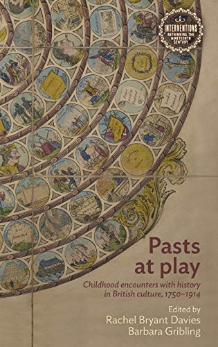 Pasts at play: Childhood encounters with history in British culture, 1750-1914 (Interventions: Rethinking the Nineteenth Century)