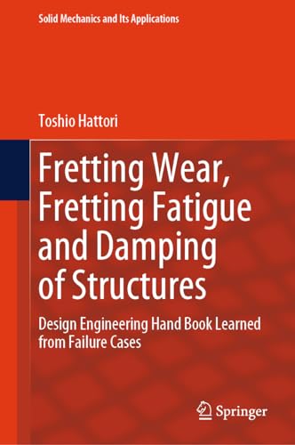 Fretting Wear, Fretting Fatigue and Damping of Structures: Design Engineering Hand Book Learned from Failure Cases (Solid Mechanics and Its Applications, 276, Band 276)