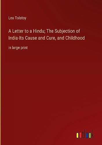 A Letter to a Hindu; The Subjection of India-Its Cause and Cure, and Childhood: in large print