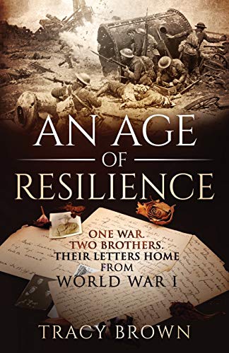 An Age of Resilience: One War. Two Brothers. Their Letters Home From World War I.: One War. Two Brothers. Their Letters Home From World War 1.