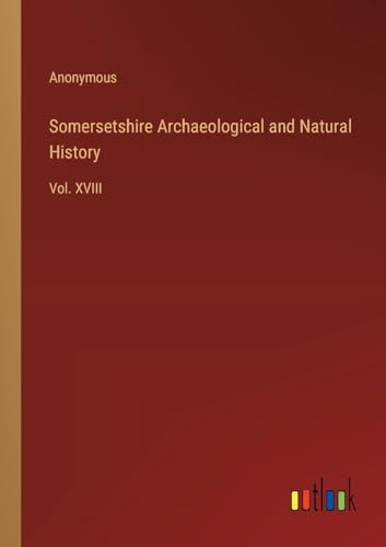 Somersetshire Archaeological and Natural History: Vol. XVIII