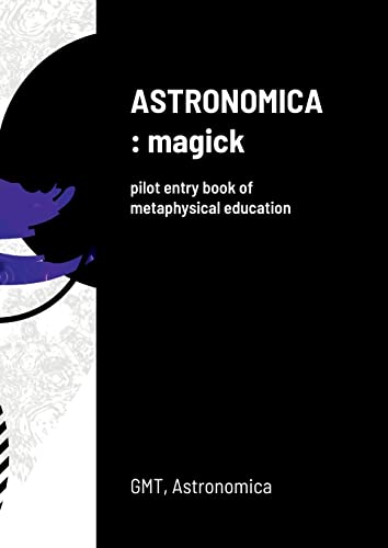 ASTRONOMICA: magick: pilot entry book of metaphysical education