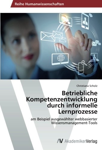 Betriebliche Kompetenzentwicklung durch informelle Lernprozesse: am Beispiel ausgewählter webbasierter Wissensmanagement-Tools