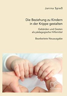 Die Beziehung zu Kindern in der Krippe gestalten. Gebärden und Gesten als pädagogische Hilfsmittel: Bearbeitete Neuausgabe